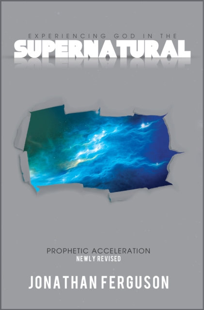 Experiencing God in the Supernatural Newly Revised: Prophetic Acceleration, EPUB eBook