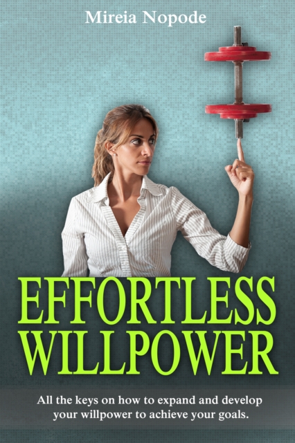 Effortless Willpower : All the keys on how to expand and develop your willpower to achieve your goals, EPUB eBook