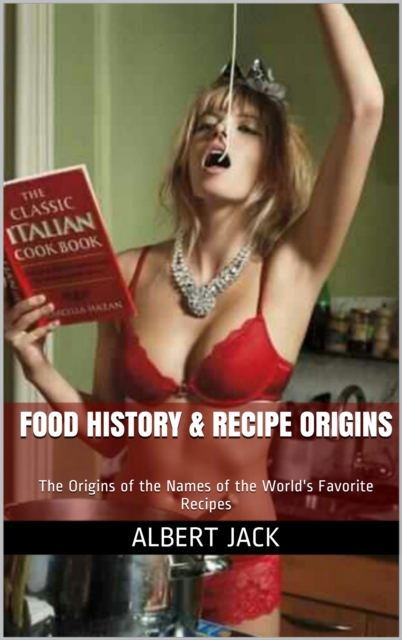 Food History & Recipe Origins: The Origins of the Names of the World's Favorite Recipes, EPUB eBook