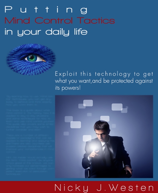 Putting Mind Control Tactics In Your Daily Life : Exploit This Technology To Get What You Want, And Be Protected Against Its Powers!, EPUB eBook