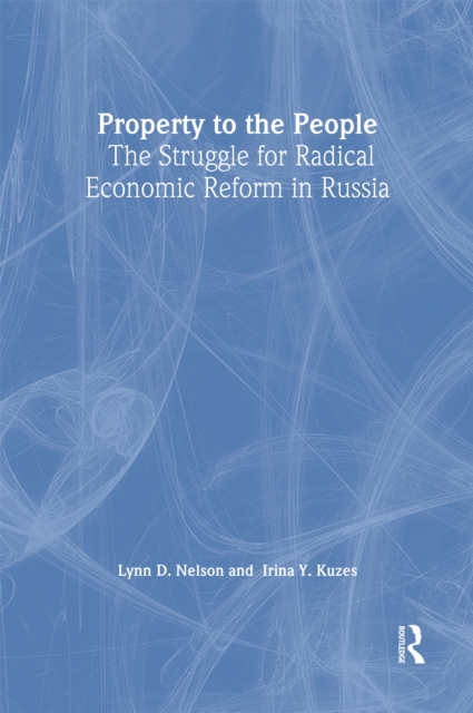 Property to the People: The Struggle for Radical Economic Reform in Russia : The Struggle for Radical Economic Reform in Russia, PDF eBook