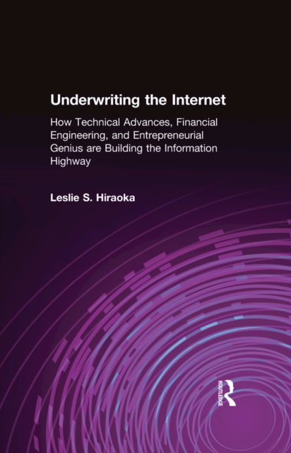 Underwriting the Internet : How Technical Advances, Financial Engineering, and Entrepreneurial Genius are Building the Information Highway, EPUB eBook