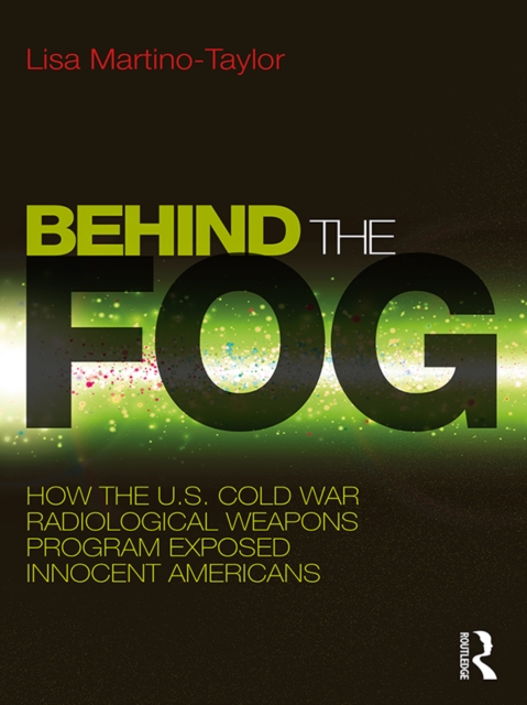 Behind the Fog : How the U.S. Cold War Radiological Weapons Program Exposed Innocent Americans, EPUB eBook