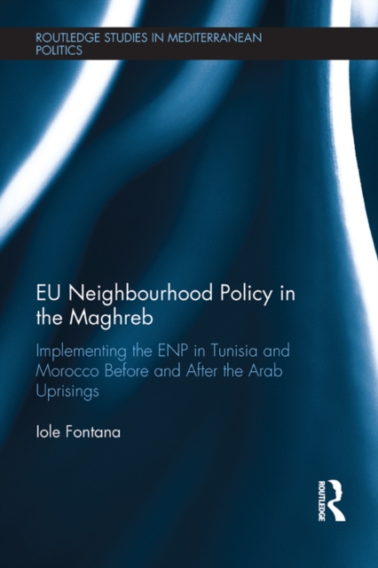 EU Neighbourhood Policy in the Maghreb : Implementing the ENP in Tunisia and Morocco Before and After the Arab Uprisings, EPUB eBook