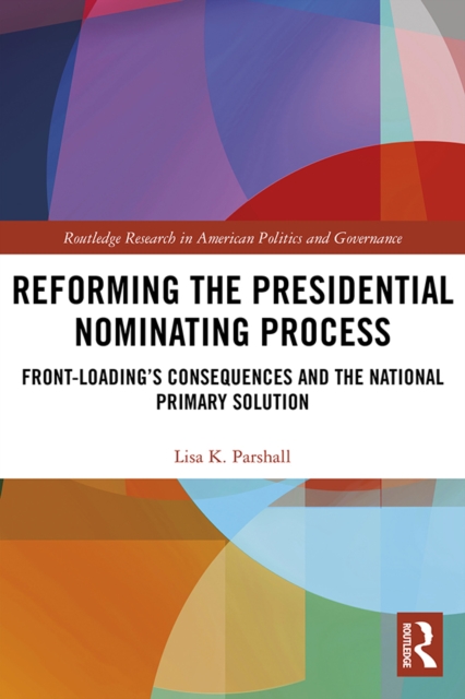 Reforming the Presidential Nominating Process : Front-Loading's Consequences and the National Primary Solution, PDF eBook