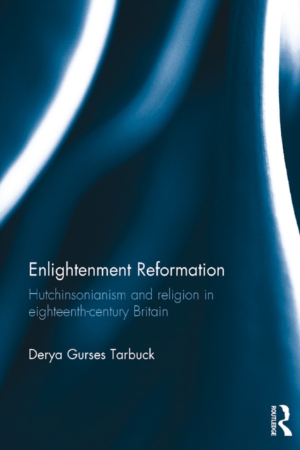 Enlightenment Reformation : Hutchinsonianism and Religion in Eighteenth-Century Britain, EPUB eBook