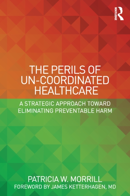 The Perils of Un-Coordinated Healthcare : A Strategic Approach toward Eliminating Preventable Harm, EPUB eBook