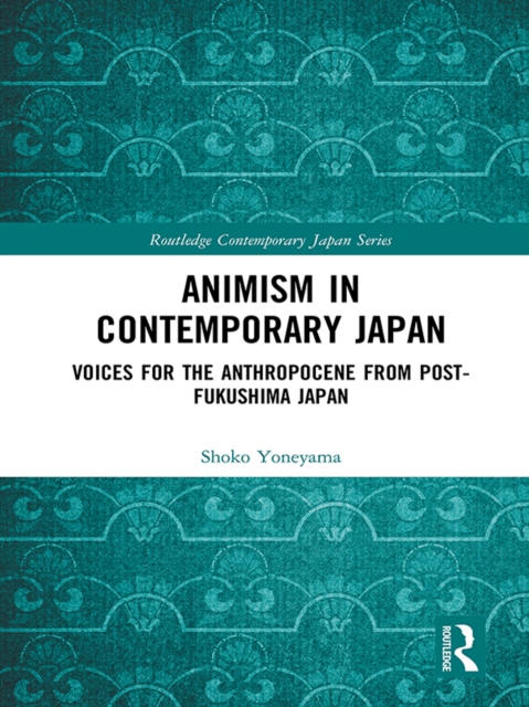 Animism in Contemporary Japan : Voices for the Anthropocene from post-Fukushima Japan, EPUB eBook