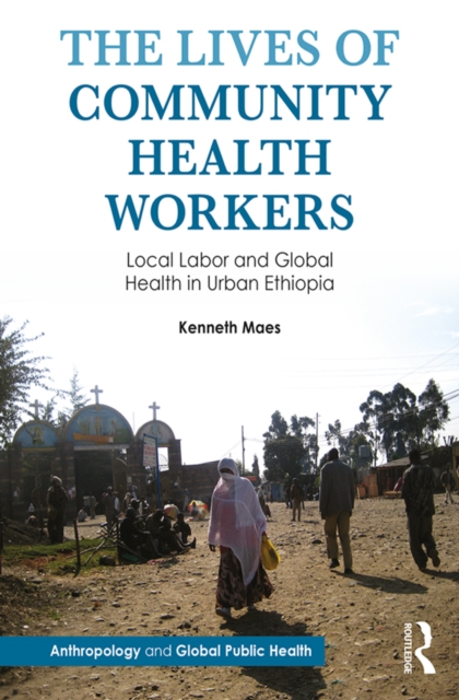 The Lives of Community Health Workers : Local Labor and Global Health in Urban Ethiopia, PDF eBook