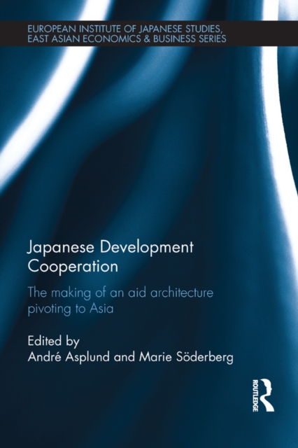 Japanese Development Cooperation : The Making of an Aid Architecture Pivoting to Asia, EPUB eBook