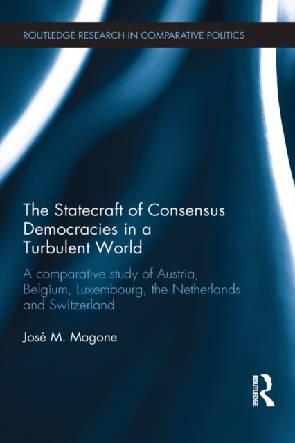 The Statecraft of Consensus Democracies in a Turbulent World : A Comparative Study of Austria, Belgium, Luxembourg, the Netherlands and Switzerland, EPUB eBook