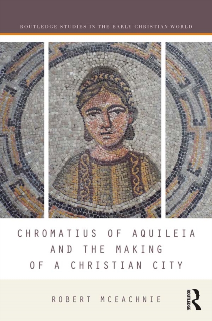 Chromatius of Aquileia and the Making of a Christian City, PDF eBook
