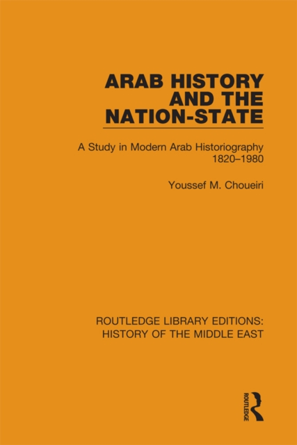 Arab History and the Nation-State : A Study in Modern Arab Historiography 1820-1980, EPUB eBook