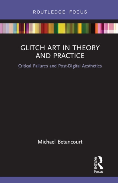Glitch Art in Theory and Practice : Critical Failures and Post-Digital Aesthetics, EPUB eBook