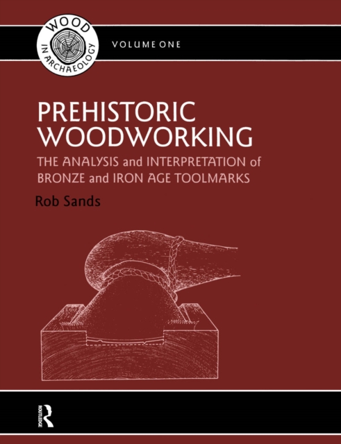 Prehistoric Woodworking : The Analysis and Interpretation of Bronze and Iron Age Toolmarks, PDF eBook