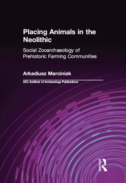 Placing Animals in the Neolithic : Social Zooarchaeology of Prehistoric Farming Communities, PDF eBook