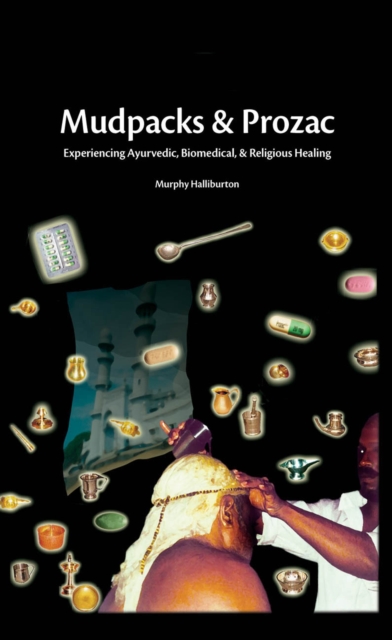 Mudpacks and Prozac : Experiencing Ayurvedic, Biomedical, and Religious Healing, PDF eBook