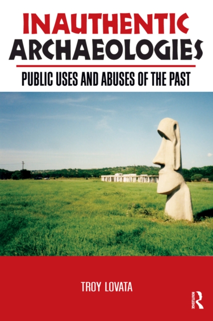 Inauthentic Archaeologies : Public Uses and Abuses of the Past, PDF eBook