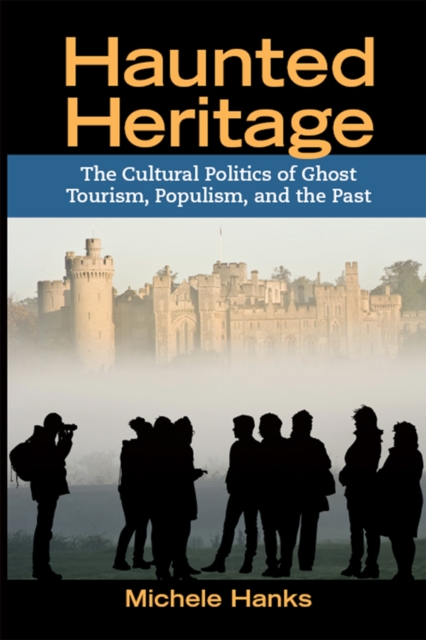Haunted Heritage : The Cultural Politics of Ghost Tourism, Populism, and the Past, PDF eBook
