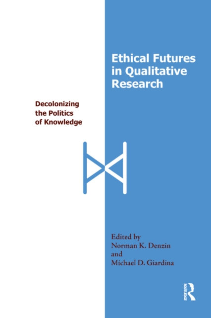 Ethical Futures in Qualitative Research : Decolonizing the Politics of Knowledge, PDF eBook