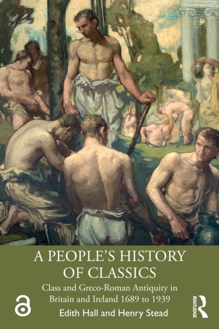 A People's History of Classics : Class and Greco-Roman Antiquity in Britain and Ireland 1689 to 1939, PDF eBook