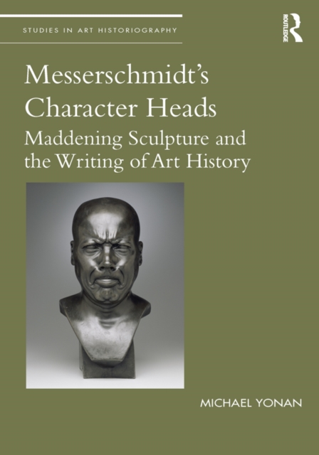 Messerschmidt's Character Heads : Maddening Sculpture and the Writing of Art History, EPUB eBook