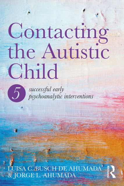 Contacting the Autistic Child : Five successful early psychoanalytic interventions, EPUB eBook