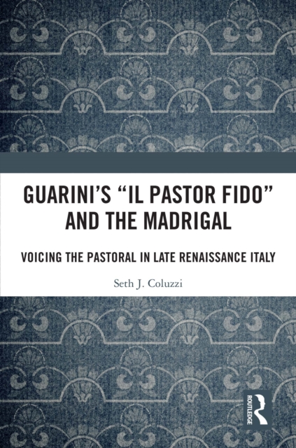 Guarini's 'Il pastor fido' and the Madrigal : Voicing the Pastoral in Late Renaissance Italy, PDF eBook