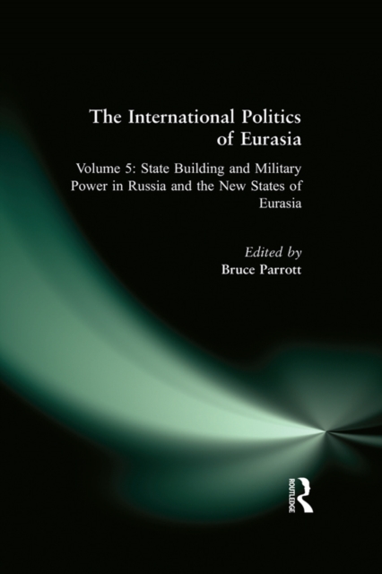 The International Politics of Eurasia: v. 5: State Building and Military Power in Russia and the New States of Eurasia, EPUB eBook