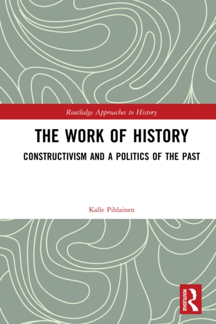 The Work of History : Constructivism and a Politics of the Past, PDF eBook