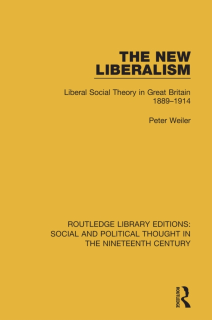 The New Liberalism : Liberal Social Theory in Great Britain, 1889-1914, PDF eBook