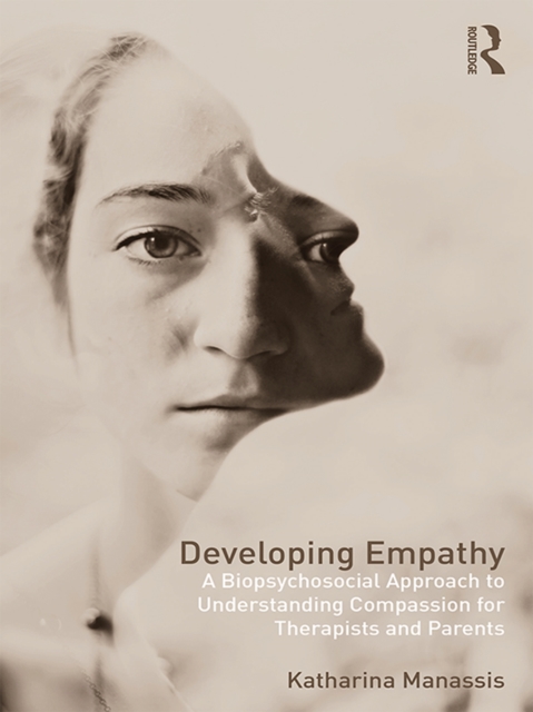 Developing Empathy : A Biopsychosocial Approach to Understanding Compassion for Therapists and Parents, PDF eBook