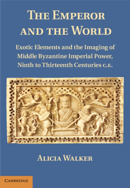 Emperor and the World : Exotic Elements and the Imaging of Middle Byzantine Imperial Power, Ninth to Thirteenth Centuries C.E., EPUB eBook