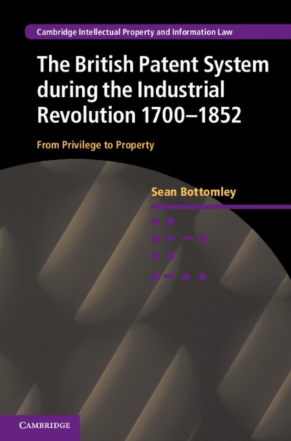British Patent System during the Industrial Revolution 1700-1852 : From Privilege to Property, PDF eBook