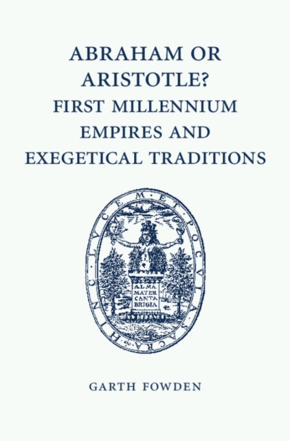 Abraham or Aristotle? First Millennium Empires and Exegetical Traditions : An Inaugural Lecture by the Sultan Qaboos Professor of Abrahamic Faiths Given in the University of Cambridge, 4 December 2013, EPUB eBook