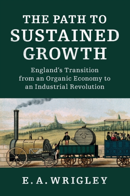 The Path to Sustained Growth : England's Transition from an Organic Economy to an Industrial Revolution, Paperback / softback Book