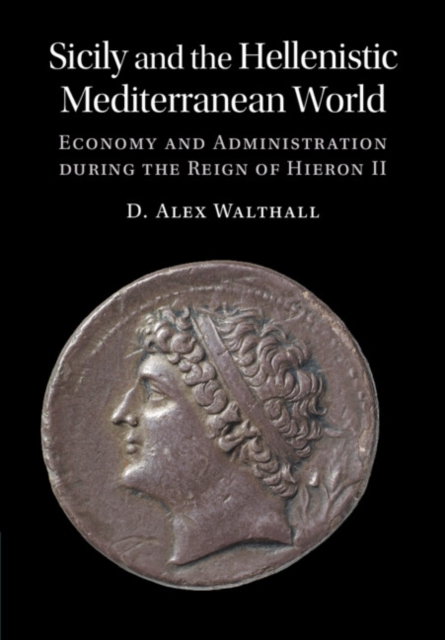 Sicily and the Hellenistic Mediterranean World : Economy and Administration during the Reign of Hieron II, Hardback Book