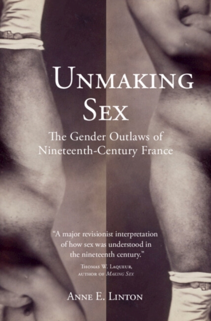 Unmaking Sex : The Gender Outlaws of Nineteenth-Century France, Hardback Book