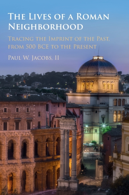 The Lives of a Roman Neighborhood : Tracing the Imprint of the Past, from 500 BCE to the Present, Hardback Book