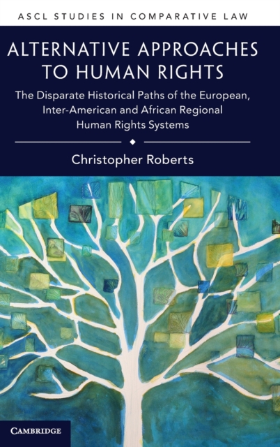 Alternative Approaches to Human Rights : The Disparate Historical Paths of the European, Inter-American and African Regional Human Rights Systems, Hardback Book
