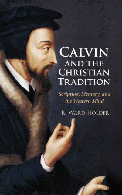 Calvin and the Christian Tradition : Scripture, Memory, and the Western Mind, Hardback Book