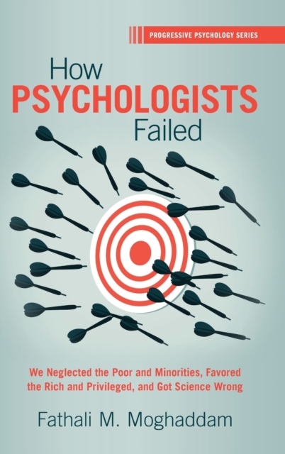 How Psychologists Failed : We Neglected the Poor and Minorities, Favored the Rich and Privileged, and Got Science Wrong, Hardback Book
