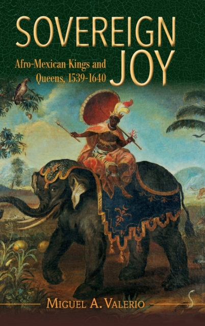Sovereign Joy : Afro-Mexican Kings and Queens, 1539-1640, Hardback Book