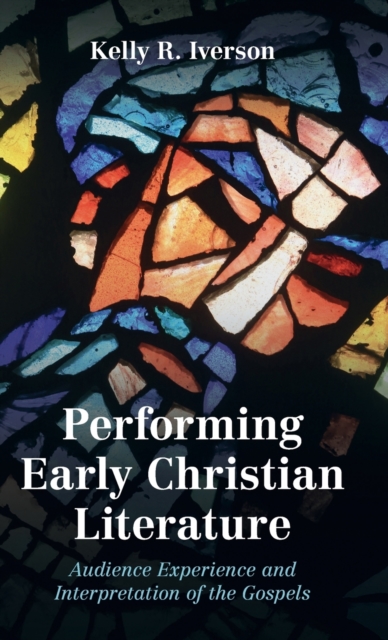 Performing Early Christian Literature : Audience Experience and Interpretation of the Gospels, Hardback Book