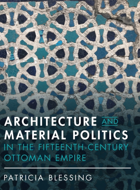 Architecture and Material Politics in the Fifteenth-century Ottoman Empire, Hardback Book