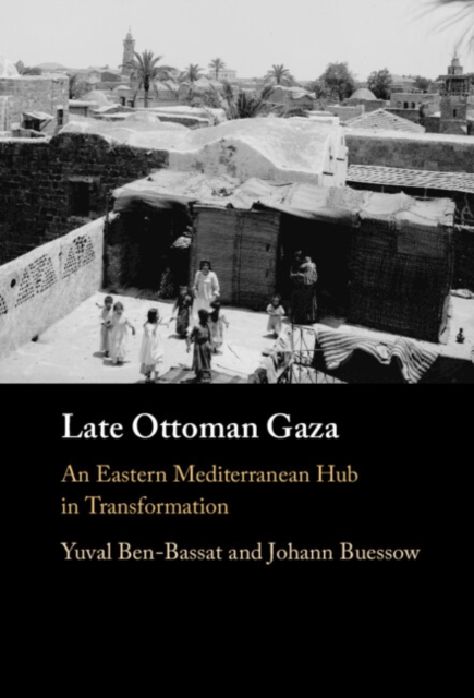 Late Ottoman Gaza : An Eastern Mediterranean Hub in Transformation, Hardback Book