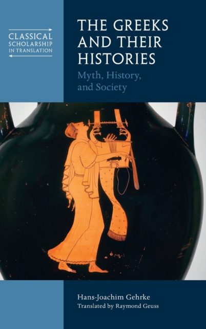 The Greeks and Their Histories : Myth, History, and Society, Hardback Book