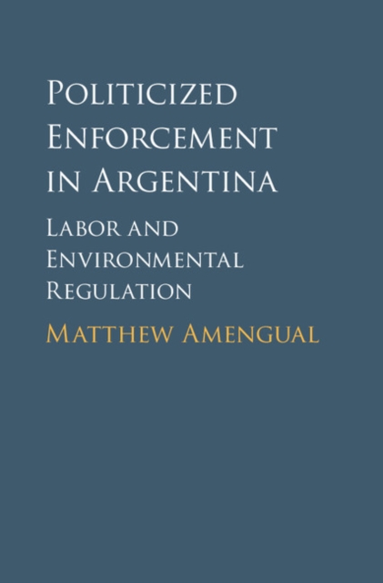 Politicized Enforcement in Argentina : Labor and Environmental Regulation, PDF eBook