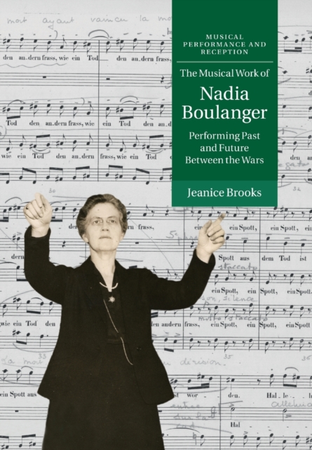 The Musical Work of Nadia Boulanger : Performing Past and Future between the Wars, Paperback / softback Book