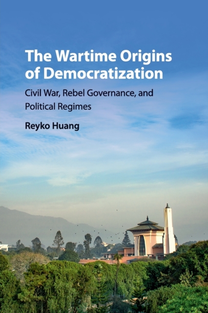 The Wartime Origins of Democratization : Civil War, Rebel Governance, and Political Regimes, Paperback / softback Book